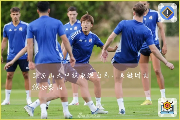 亚历山大中投表现出色，关键时刻稳如泰山