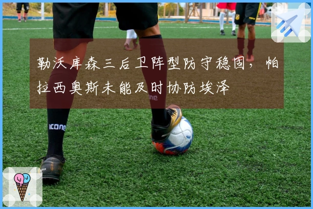 勒沃库森三后卫阵型防守稳固，帕拉西奥斯未能及时协防埃泽