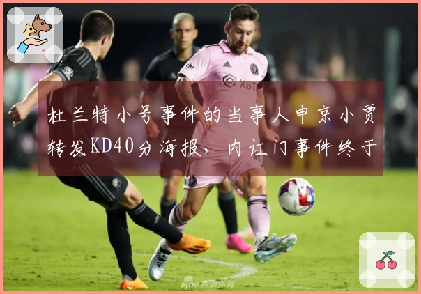 杜兰特小号事件的当事人申京小贾转发KD40分海报，内讧门事件终于落幕