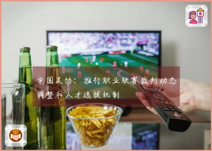中国足协：推行职业联赛裁判动态调整和人才选拔机制