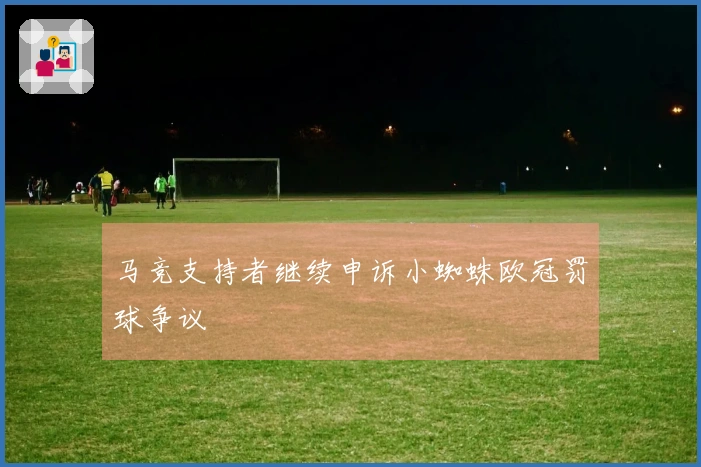 马竞支持者继续申诉小蜘蛛欧冠罚球争议