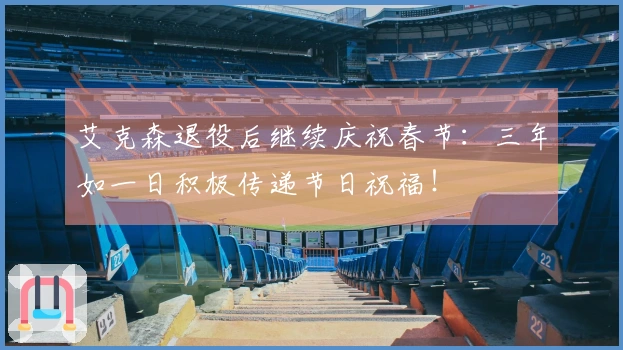 艾克森退役后继续庆祝春节：三年如一日积极传递节日祝福！
