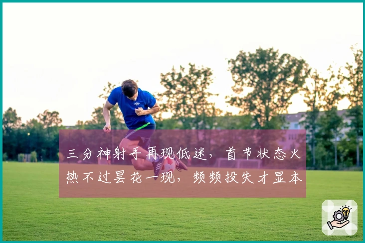 三分神射手再现低迷，首节状态火热不过昙花一现，频频投失才显本色