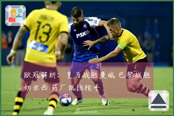 欧冠解析：皇马战胜曼城 巴黎战胜切尔西 药厂抵挡枪手